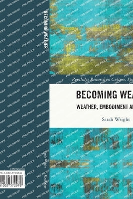 Becoming Weather: Weather, Embodiment and Affect by Wright, Sarah
