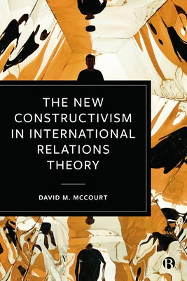 The New Constructivism in International Relations Theory by McCourt, David M.