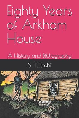 Eighty Years of Arkham House: A History and Bibliography by Joshi, S. T.