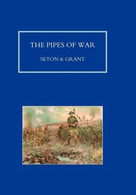 PIPES OF WAR. A Record of the Achievements of Pipers of Scottish and Overseas Regiments during the War 1914-18 by By Seton and Grant