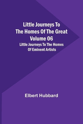 Little Journeys to the Homes of the Great - Volume 06: Little Journeys to the Homes of Eminent Artists by Elbert Hubbard