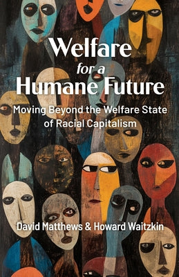 Welfare for a Humane Future: Moving Beyond the Welfare State of Racial Capitalism by Matthews, David