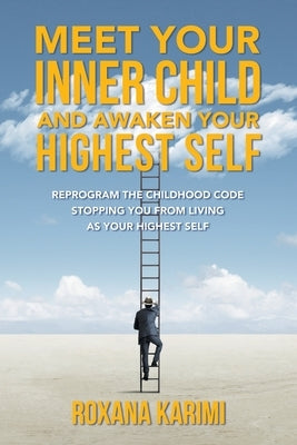 Meet Your Inner Child and Awaken Your Highest Self: Reprogram the Childhood Code Stopping You From Living as Your Highest Self by Karimi, Roxana