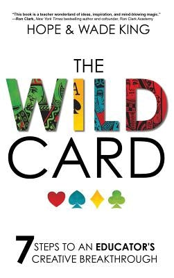 The Wild Card: 7 Steps to an Educator's Creative Breakthrough by King, Wade