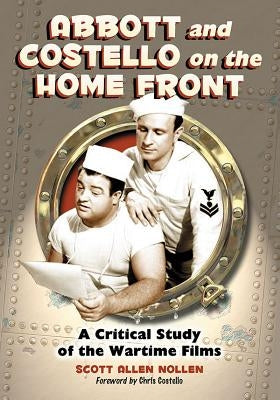 Abbott and Costello on the Home Front: A Critical Study of the Wartime Films by Nollen, Scott Allen