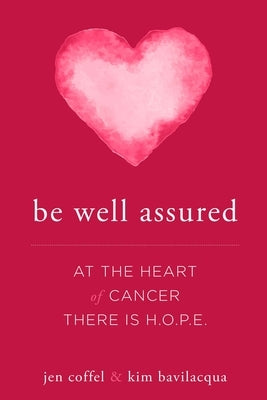 Be Well Assured: At the Heart of Cancer There Is H.O.P.E. by Coffel, Jen