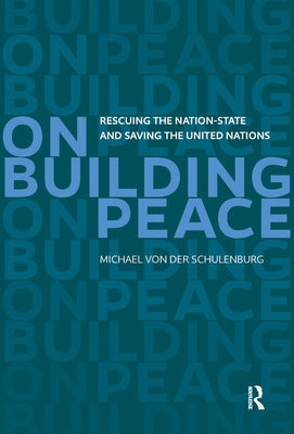 On Building Peace: Rescuing the Nation-State and Saving the United Nations by Schulenburg, Michael Von Der