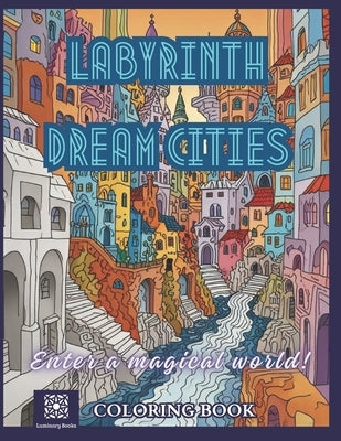 Labyrinth Dream Cities Coloring Book: A Stress Relieving Journey of Mindfulness into Labyrinth cities in the Escher style. Coloring book for adults by Books, Luminary