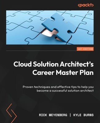 Cloud Solution Architect's Career Master Plan: Proven techniques and effective tips to help you become a successful solution architect by Weyenberg, Rick
