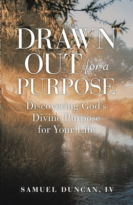 Drawn Out For A Purpose: Discovering God's Divine Purpose for Your Life by Duncan, Samuel, IV