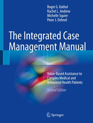 The Integrated Case Management Manual: Value-Based Assistance to Complex Medical and Behavioral Health Patients by Kathol, Roger G.