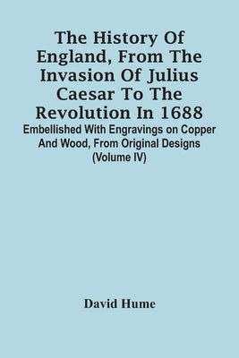 The History Of England, From The Invasion Of Julius Caesar To The Revolution In 1688. Embellished With Engravings On Copper And Wood, From Original De by Hume, David