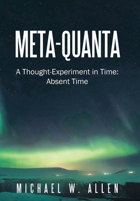 Meta-Quanta: A Thought-Experiment in Time: Absent Time by Allen, Michael W.