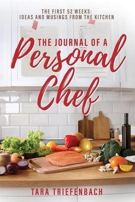 The Journal of a Personal Chef: The First 52 Weeks: Ideas and Musings from the Kitchen by Triefenbach, Tara