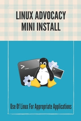 Linux Advocacy Mini Install: Use Of Linux For Appropriate Applications: Debian License by Ochiai, Ronnie