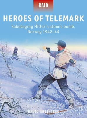 Heroes of Telemark: Sabotaging Hitler's Atomic Bomb, Norway 1942-44 by Greentree, David