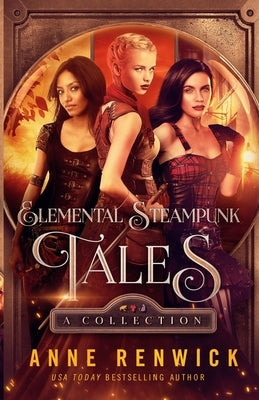 Elemental Steampunk Tales: A Collection by Renwick, Anne