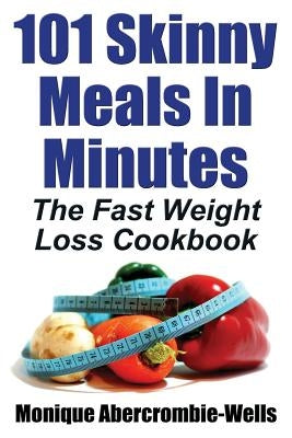 101 Skinny Meals in Minutes: The Fast Weight Loss Cookbook by Abercrombie-Wells, Monique
