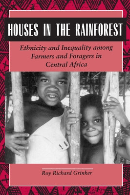 Houses in the Rainforest: Ethnicity and Inequality Among Farmers and Foragers in Central Africa by Grinker, Roy Richard