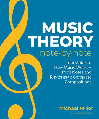 Music Theory Note by Note: Your Guide to How Music Works--From Notes and Rhythms to Complete Compositions by Miller, Michael