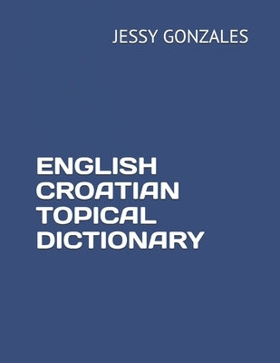 English Croatian Topical Dictionary by Gonzales, Jessy