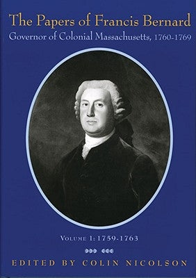 The Papers of Francis Bernard: Governor of Colonial Massachusetts, 1760-1769 Volume 1 by Bernard, Francis