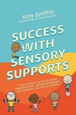 Success with Sensory Supports: The Ultimate Guide to Using Sensory Diets, Movement Breaks, and Sensory Circuits at School by Griffin, Kim