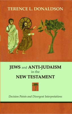 Jews and Anti-Judaism in the New Testament: Decision Points and Divergent Interpretations by Donaldson, Terence L.