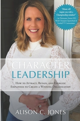 Character Leadership: How to Attract, Retain, and Energize Employees to Create a Winning Organization by Jones, Alison C.