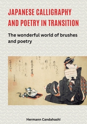 Japanese Calligraphy and Poetry in Transition: The wonderful world of brushes and poetry by Candahashi, Hermann