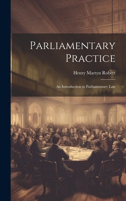Parliamentary Practice: An Introduction to Parliamentary Law by Robert, Henry Martyn