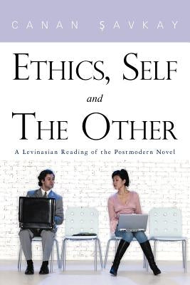 Ethics, Self and the Other: A Levinasian Reading of the Postmodern Novel by Savkay, Canan
