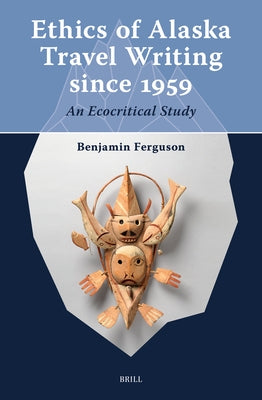 Ethics of Alaska Travel Writing Since 1959: An Ecocritical Study by Ferguson, Benjamin