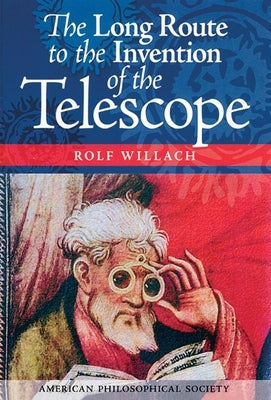 The Long Route to the Invention of the Telescope: Transactions, American Philosophical Society (Vol. 98, Part 5) by Willach, Rolf