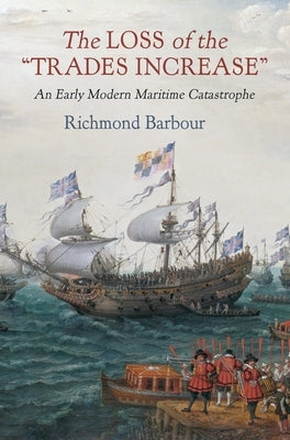 The Loss of the Trades Increase: An Early Modern Maritime Catastrophe by Barbour, Richmond