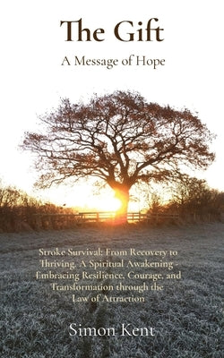 The Gift: Stroke Survival: From Recovery to Thriving. A Spiritual Awakening - Embracing Resilience, Courage, and Transformation by Kent