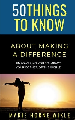 50 Things to Know About Making a Difference: Empowering you to impact your corner of the world by Know, 50 Things to