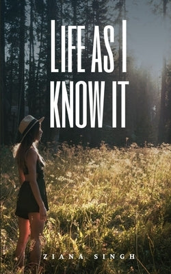 Life as I know it by Singh, Ziana