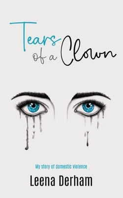 Tears of a Clown: My story of domestic violence by Derham, Leena