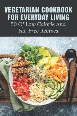 Vegetarian Cookbook For Everyday Living: 50 Of Low Calorie And Fat-Free Recipes: Fat Free Recipes For Weight Loss by Poldrack, Sung