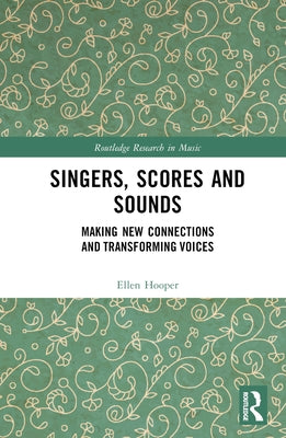 Singers, Scores and Sounds: Making New Connections and Transforming Voices by Hooper, Ellen