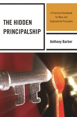 The Hidden Principalship: A Practical Handbook for New and Experienced Principals by Barber, Anthony P.