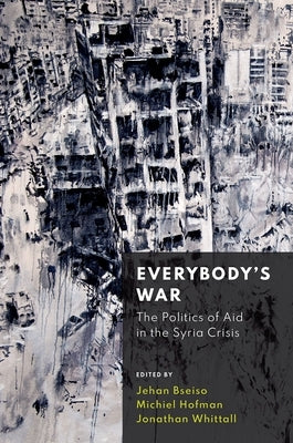 Everybody's War: The Politics of Aid in the Syria Crisis by Bseiso, Jehan