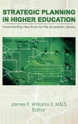 Strategic Planning in Higher Education: Implementing New Roles for the Academic Library by Williams II, James F.