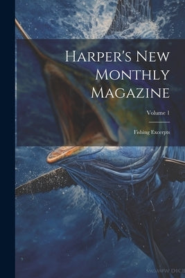 Harper's New Monthly Magazine: Fishing Excerpts; Volume 1 by Anonymous