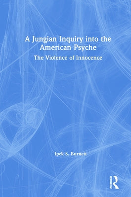 A Jungian Inquiry into the American Psyche: The Violence of Innocence by Burnett, Ipek S.
