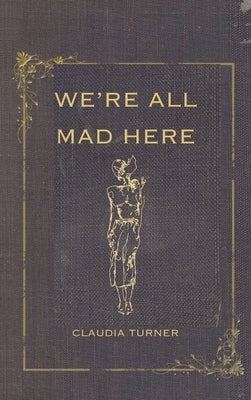 We're All Mad Here by Turner, Claudia