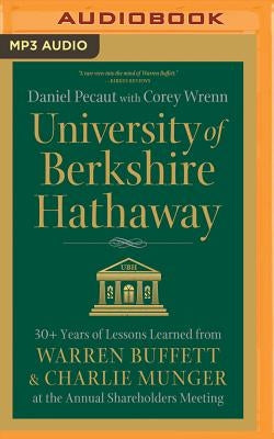 University of Berkshire Hathaway: 30 Years of Lessons Learned from Warren Buffett & Charlie Munger at the Annual Shareholders Meeting by Pecaut, Daniel