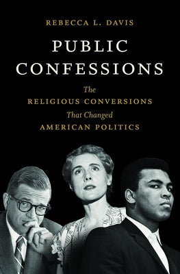 Public Confessions: The Religious Conversions That Changed American Politics by Davis, Rebecca L.
