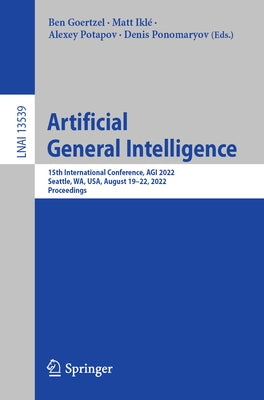 Artificial General Intelligence: 15th International Conference, Agi 2022, Seattle, Wa, Usa, August 19-22, 2022, Proceedings by Goertzel, Ben